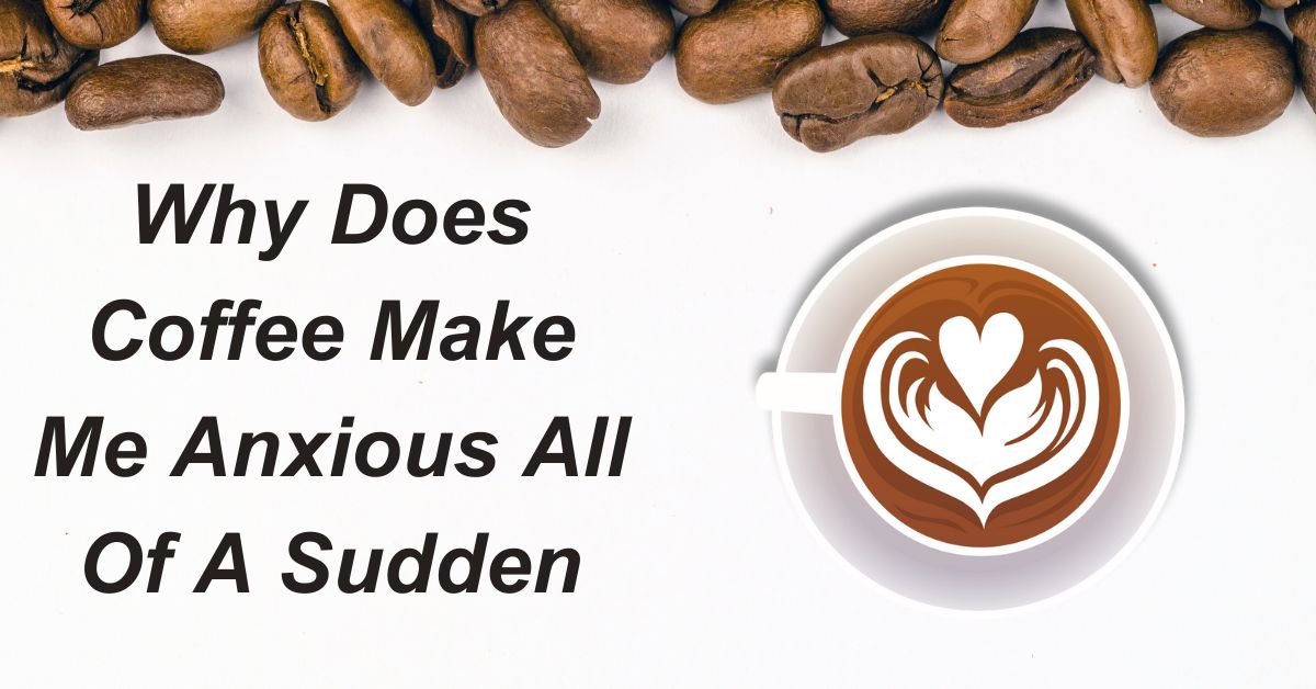 why-does-coffee-make-me-anxious-all-of-a-sudden-pro-coffee-lover